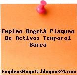 Empleo Bogotá Plaqueo De Activos Temporal Banca
