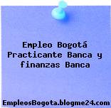 Empleo Bogotá Practicante Banca y finanzas Banca