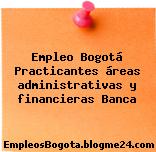 Empleo Bogotá Practicantes áreas administrativas y financieras Banca