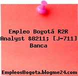 Empleo Bogotá R2R Analyst &8211; [J-711] Banca