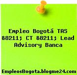 Empleo Bogotá TAS &8211; CT &8211; Lead Advisory Banca