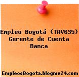 Empleo Bogotá (TAV635) Gerente de Cuenta Banca