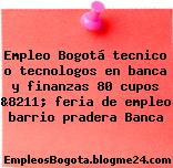 Empleo Bogotá tecnico o tecnologos en banca y finanzas 80 cupos &8211; feria de empleo barrio pradera Banca