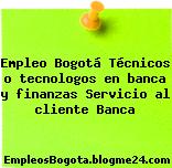 Empleo Bogotá Técnicos o tecnologos en banca y finanzas Servicio al cliente Banca