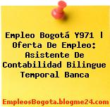 Empleo Bogotá Y971 | Oferta De Empleo: Asistente De Contabilidad Bilingue Temporal Banca