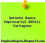 Gerente Banca Empresarial &8211; Cartagena