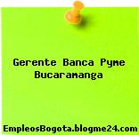 Gerente Banca Pyme Bucaramanga