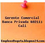 Gerente Comercial Banca Privada &8211; Cali