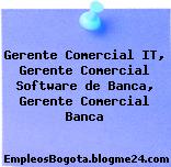 Gerente Comercial IT, Gerente Comercial Software de Banca, Gerente Comercial Banca