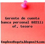 Gerente de cuenta banca personal &8211; of. tesoro