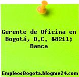 Gerente de Oficina en Bogotá, D.C. &8211; Banca