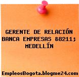 GERENTE DE RELACIÓN BANCA EMPRESAS &8211; MEDELLÍN