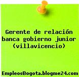 Gerente de relación banca gobierno junior (villavicencio)