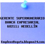 GERENTE SUPERNUMERARIO BANCA EMPRESARIAL &8211; MEDELLÍN