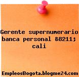 Gerente supernumerario banca personal &8211; cali