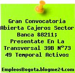 Gran Convocatoria Abierta Cajeros Sector Banca &8211; Presentate En La Transversal 39B N°73 49 Temporal Activos