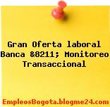 Gran Oferta laboral Banca &8211; Monitoreo Transaccional