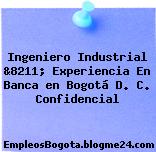 Ingeniero Industrial &8211; Experiencia En Banca en Bogotá D. C. Confidencial