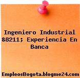 Ingeniero Industrial &8211; Experiencia En Banca