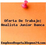 Oferta De Trabajo: Analista Junior Banca