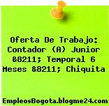 Oferta De Trabajo: Contador (A) Junior &8211; Temporal 6 Meses &8211; Chiquita