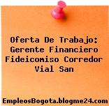 Oferta De Trabajo: Gerente Financiero Fideicomiso Corredor Vial San