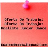 Oferta De Trabajo: Oferta De Trabajo: Analista Junior Banca
