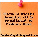 Oferta De Trabajo: Supervisor (A) De Formalización De Créditos, Banca