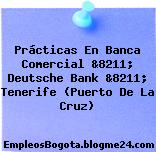 Prácticas En Banca Comercial &8211; Deutsche Bank &8211; Tenerife (Puerto De La Cruz)