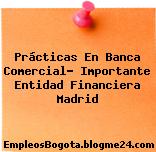 Prácticas En Banca Comercial- Importante Entidad Financiera Madrid