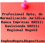 Profesional Dpto. de Normalización Jurídica Banca Empresas &8211; Davivienda &8211; Regional Bogotá