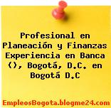 Profesional en Planeación y Finanzas Experiencia en Banca (), Bogotá, D.C. en Bogotá D.C