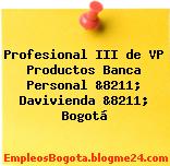 Profesional III de VP Productos Banca Personal &8211; Davivienda &8211; Bogotá