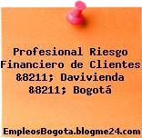 Profesional Riesgo Financiero de Clientes &8211; Davivienda &8211; Bogotá