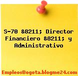 S-70 &8211; Director Financiero &8211; y Administrativo
