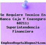 Se Requiere Tecnico En Banca Caja Y Coaseguro &8211; Superintendencia Financiera