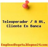 Teleoperador / A At. Cliente En Banca