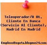 Teleoperador/A At. Cliente En Banca (Servicio Al Cliente), Madrid En Madrid