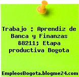 Trabajo : Aprendiz de Banca y Finanzas &8211; Etapa productiva Bogota