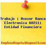 Trabajo : Asesor Banca Electronica &8211; Entidad Financiera