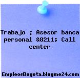 Trabajo : Asesor banca personal &8211; Call center