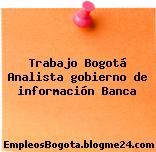 Trabajo Bogotá Analista gobierno de información Banca