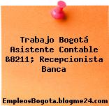 Trabajo Bogotá Asistente Contable &8211; Recepcionista Banca