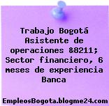 Trabajo Bogotá Asistente de operaciones &8211; Sector financiero, 6 meses de experiencia Banca