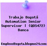 Trabajo Bogotá Automation Senior Supervisor | (QDS472) Banca