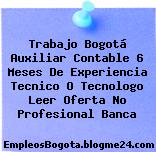 Trabajo Bogotá Auxiliar Contable 6 Meses De Experiencia Tecnico O Tecnologo Leer Oferta No Profesional Banca