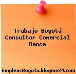 Trabajo Bogotá Consultor Comercial Banca