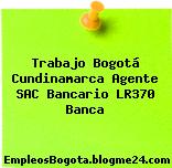 Trabajo Bogotá Cundinamarca Agente SAC Bancario LR370 Banca