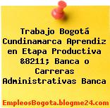 Trabajo Bogotá Cundinamarca Aprendiz en Etapa Productiva &8211; Banca o Carreras Administrativas Banca