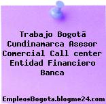 Trabajo Bogotá Cundinamarca Asesor Comercial Call center Entidad Financiero Banca